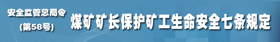 《煤礦礦長(zhǎng)保護(hù)礦工生命安全七條規(guī)定》國(guó)家安全生產(chǎn)監(jiān)督管理總局令第58號(hào)